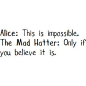 Alice in Wonderland Quote.
只要相信（除了”不可能“这件事），就没有不可能。
