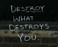 Destroy what destroys you. 毁掉那些折磨你的东西。