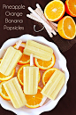 Pineapple Orange Banana Popsicles  2 C fresh, chopped pineapple 3 bananas, peeled 2 oranges, peeled  Pulse all ingredients together until smooth. Pour into popsicle molds and freeze until solid.