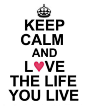 keep calm and love the LIFE you live