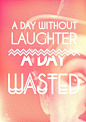 A day without laughter,A day wasted.