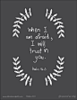 "When I am afraid, I will put my trust in You. In God, whose word I praise, In God I have put my trust; I shall not be afraid. What can mere man do to me?" Psalm 56:3-4, (NASB). Cross references: Psalm 56:3 : Ps 55:4, 5 Psalm 56:3 : Ps 11:1 Psal