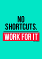 No shortcuts! Work for it!