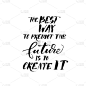 The best way to predict the future is to create it