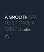a smooth sea never made a skillful sailor.
平稳的大海决不能造就出熟练的水手