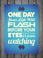 one day your life will flash before your eyes make sure it's worth watching.
有一天,你的生活将闪亮你的眼睛，请确保它是值得一看的。