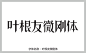 叶根友微刚体字体 艺术字体 pop字体 字体大全 草书字体 艺术字体在线生成 设计 书法字体 手写字体 在线字体 中文字体 字体库 免费 叶根友字体 字体设计网 行书字体 字体安装 叶根友微刚体字体打包下载