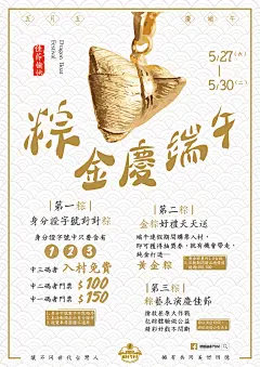 粽金慶端午⎜活動主視覺設計 Visual Design : 今年的端午佳節，寶島時代村特別準備了純金打造的黃金粽要來跟村民分享，這次的主視覺以象徵高貴的金色為主題色，也直接表明了這次活動的主題，標準字上使用了具個性的書法字，表現出濃烈的中國風，讓我們在今年用不一樣的方式，體會傳統端午文化，歡喜慶端陽。