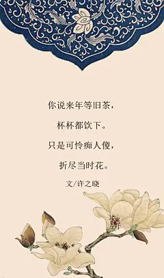 1.#古风文字壁纸# #古风图文# #凌寒默阡# #古风文字图片# #古风图片# 你说来年等旧茶，杯杯都饮下。只是可怜痴人傻，折尽当时花。文@许之晓    制图@凌寒默阡