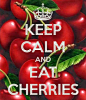 KEEP CALM AND EAT CHERRIES - by me JMK