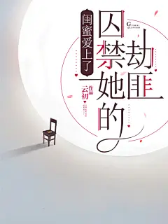 闺蜜爱上了囚禁她的劫匪