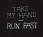 take my hand and run fast
