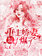 @戚时  制作
《独占成瘾：重生娇妻A爆了》
求花瓣爸爸别锁别锁别锁！啊啊啊！重要的事情说三遍。
禁一切杂七杂八
素材来源于网络
侵删
2020.08.05