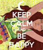 KEEP CALM AND BE HAPPY