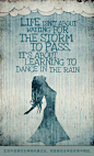 Life isn’t about waiting for the storm to pass, it’s about learning to dance in the rain.
生活不是要你去等待风暴过去，而是要你去学会在雨中舞蹈。