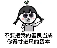 #说说你想要的表情包# 不要把我的善良当成你得寸进尺的资本