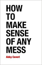 Amazon.com: How to Make Sense of Any Mess: Information Architecture for Everybody (9781500615994): Abby Covert: Books