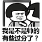 我是不是帅的有些过分了？--斗图吧-斗图神器官网，逗逼网在线免费生成各种搞笑逗比斗图表情头像，暴走斗图大会金馆长专用在线表情生器