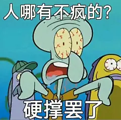 人哪有不疯的？硬撑罢了。
章鱼哥表情包。海绵宝宝