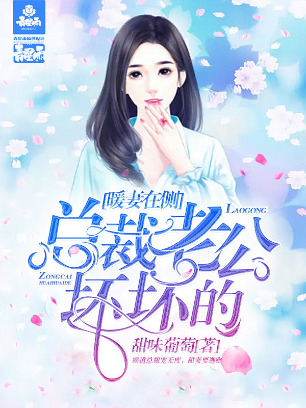 暖妻在侧，总裁老公坏坏的#青星雨制作#总...