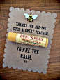 Burt&#;39s Bees Teacher Appreciation Gift Idea "Thanks for BEE-ing such a great teacher.  You&#39;re the BALM!"