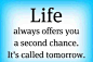 Life always offers you a second chance. It's called tomorrow.