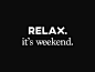 Just for fun, trying out some new fonts.
RELAX. - AXIS
it's weekend. - Marion