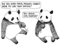 两只熊猫的对话...... "Do you ever think, perhaps, there's more to life than eating?" "You mean, like, sleeping!" “你是否考虑过，也许，生活的意义不仅仅是吃？” “你的意思是，比如还有——睡觉！” 