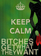 KEEP CALM BITCHES GET WHAT THEY WANT  - by JMK