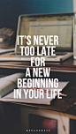 It's never too late for a new beginning in your life.重新开始你的生活，这永远不会太晚