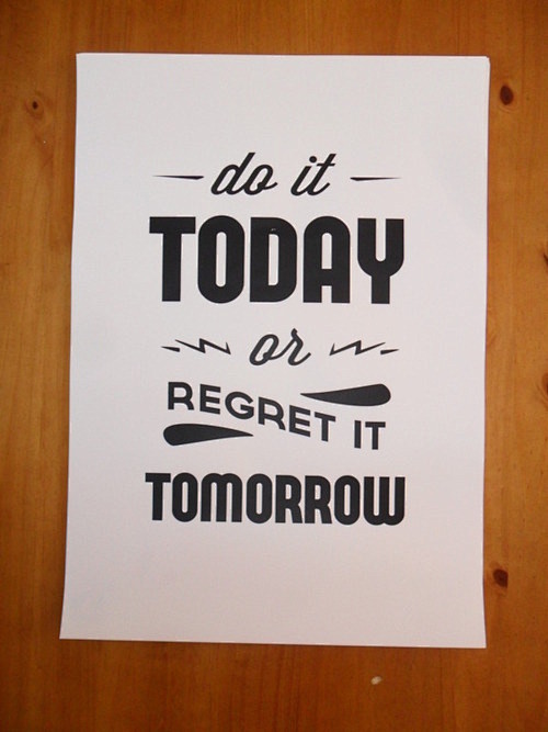 do it today or regre...