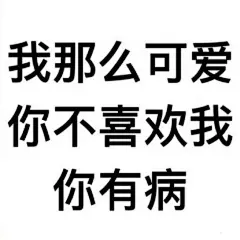 我那么可爱，你不喜欢我你有病 #Chinamemes #Chinamemes #memes #微信滑稽表情 #搞笑斗图 #斗图 #斗图吧表情包 #斗图网 #猥琐表情