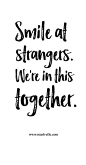 smile at strangers. we're in this together.: 